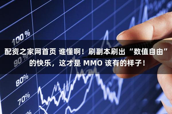 配资之家网首页 谁懂啊！刷副本刷出 “数值自由” 的快乐，这才是 MMO 该有的样子！