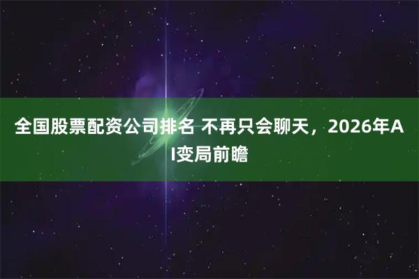 全国股票配资公司排名 不再只会聊天，2026年AI变局前瞻