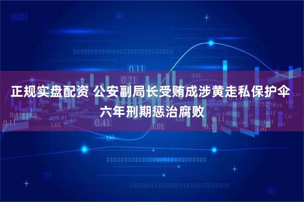 正规实盘配资 公安副局长受贿成涉黄走私保护伞 六年刑期惩治腐败