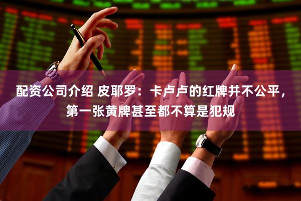 配资公司介绍 皮耶罗：卡卢卢的红牌并不公平，第一张黄牌甚至都不算是犯规