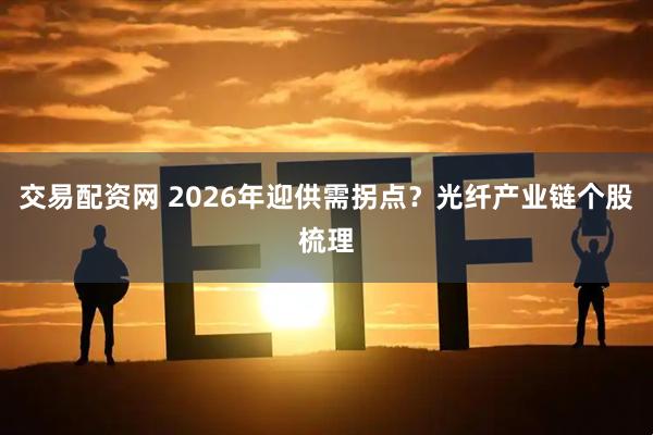 交易配资网 2026年迎供需拐点？光纤产业链个股梳理